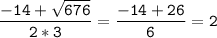 \tt\displaystyle\frac{-14+\sqrt{676}}{2*3}=\frac{-14+26}{6}=2