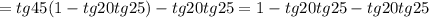 =tg45(1-tg20tg25) -tg20tg25=1-tg20tg25 -tg20tg25