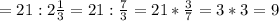 = 21 : 2 \frac{1}{3} = 21 : \frac{7}{3} = 21 * \frac{3}{7} =3*3=9