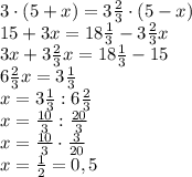 3\cdot(5+x)=3\frac23\cdot(5-x)\\15+3x=18\frac13-3\frac23x\\3x+3\frac23x=18\frac13-15\\6\frac23x=3\frac13\\x=3\frac13:6\frac23\\x=\frac{10}3:\frac{20}3\\x=\frac{10}3\cdot\frac3{20}\\x=\frac12=0,5