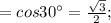 =cos30^ \circ= \frac{ \sqrt{3}}{2};