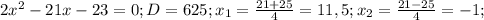 2 x^{2} -21x-23=0;D=625;x_1= \frac{21+25}{4}=11,5;x_2= \frac{21-25}{4}=-1;