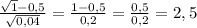 \frac{ \sqrt{1} -0,5}{ \sqrt{0,04} } = \frac{1-0,5}{0,2}= \frac{0,5}{0,2}=2,5