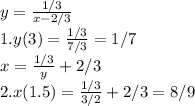 y=\frac{1/3}{x-2/3}\\1.y(3)=\frac{1/3}{7/3} =1/7\\x=\frac{1/3}{y} +2/3\\2.x(1.5)=\frac{1/3}{3/2} +2/3=8/9