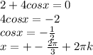 2 + 4 cosx = 0 \\ &#10;4 cosx = -2 \\ &#10;cosx = - \frac{1}{2} \\ &#10; x= +- \frac{2 \pi }{3} + 2 \pi k