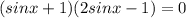 (sinx+1)(2sinx-1)=0