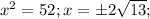 x^{2}=52;x=б2 \sqrt{13};