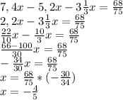 7,4x-5,2x-3 \frac{1}{3} x= \frac{68}{75} \\ 2,2x-3 \frac{1}{3} x= \frac{68}{75} \\ \frac{22}{10}x- \frac{10}{3} x= \frac{68}{75} \\ \frac{66-100}{30}x= \frac{68}{75} \\ - \frac{34}{30} x= \frac{68}{75} \\ x= \frac{68}{75} *(- \frac{30}{34} ) \\ x=- \frac{4}{5}