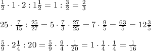 \frac12\cdot1\cdot2:1\frac12=1:\frac32=\frac23\\\\25\cdot\frac7{15}:\frac{25}{27}=5\cdot\frac73\cdot\frac{27}{25}=7\cdot\frac95=\frac{63}5=12\frac35\\\\\frac59\cdot2\frac14:20=\frac59\cdot\frac94\cdot\frac1{20}=1\cdot\frac14\cdot\frac14=\frac1{16}