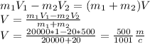 m_1V_1-m_2V_2=(m_1+m_2)V \\ V= \frac{m_1V_1-m_2V_2}{m_1+m_2} \\ V= \frac{20000*1-20*500}{20000+20} = \frac{500}{1001} \frac{m}{c}