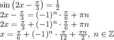 \sin\left(2x-\frac\pi3\right)=\frac12\\2x-\frac\pi3=(-1)^n\cdot\frac\pi6+\pi n\\2x=\frac\pi3+(-1)^n\cdot\frac\pi6+\pi n\\x=\frac\pi6+(-1)^n\cdot\frac\pi{12}+\frac{\pi n}2,\;n\in\mathbb{Z}