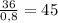 \frac{36}{0,8}=45