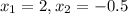 x_{1} =2, x_{2}=-0.5