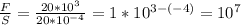 \frac{F}{S}= \frac{20*10^{3} }{20* 10^{-4} } = 1* 10^{3-(-4)} = 10^{7}