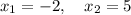 x_1 = -2, \quad x_2 = 5