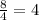 \frac{8}{4} =4