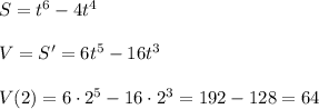 S=t^6-4t^4\\\\V=S'=6t^5-16t^3\\\\V(2)=6\cdot 2^5-16\cdot 2^3=192-128=64