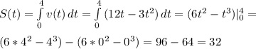 S(t) = \int\limits^4_0 {v(t)} \, dt =\int\limits^4_0 {(12t - 3t^2)} \, dt =(6t^2-t^3)|_0^4= \\ \\ (6*4^2-4^3 ) - (6*0^2-0^3 )=96-64=32