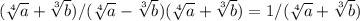 ( \sqrt[4]{a} + \sqrt[3]{b} )/( \sqrt[4]{a} - \sqrt[3]{b} )( \sqrt[4]{a} + \sqrt[3]{b} )=1/( \sqrt[4]{a} + \sqrt[3]{b})