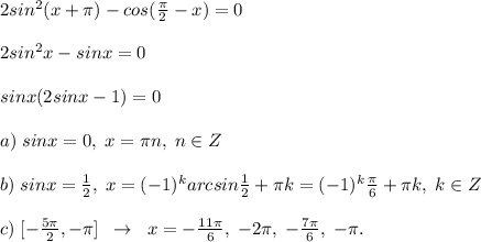 2sin^2(x+\pi )-cos(\frac{\pi }{2}-x)=0\\\\2sin^2x-sinx=0\\\\sinx(2sinx-1)=0\\\\a)\; sinx=0,\; x=\pi n,\; n\in Z\\\\b)\; sinx=\frac{1}{2},\; x=(-1)^{k}arcsin\frac{1}{2}+\pi k=(-1)^{k}\frac{\pi}{6}+\pi k,\; k\in Z\\\\c)\; [-\frac{5\pi }{2},-\pi ]\; \; \to \; \; x=-\frac{11\pi }{6},\; -2\pi ,\; -\frac{7\pi}{6},\; -\pi .