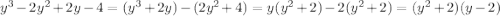 y^3 - 2y^2 + 2y - 4 = (y^3 + 2y) - (2y^2 + 4) = y(y^2 + 2) - 2(y^2 + 2) = (y^2 + 2)(y - 2)