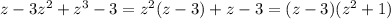 z - 3z^2 + z^3 - 3 = z^2(z - 3) + z - 3 = (z - 3)(z^2 + 1)