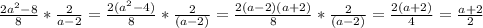 \frac{2a^2-8}{8}* \frac{2}{a-2} = \frac{2(a^2-4)}{8}* \frac{2}{(a-2)}= \frac{2(a-2)(a+2)}{8}* \frac{2}{(a-2)}= \frac{2(a+2)}{4}= \frac{a+2}{2}