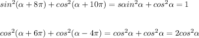 sin^2( \alpha +8\pi )+cos^2( \alpha +10\pi )=s \alpha in^2 \alpha +cos^2 \alpha =1\\\\\\cos^2( \alpha +6\pi )+cos^2( \alpha -4\pi )=cos^2 \alpha +cos^2 \alpha =2cos^2 \alpha