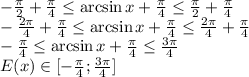 - \frac{ \pi }{2}+ \frac{ \pi }{4} \leq \arcsin x+ \frac{ \pi }{4} \leq \frac{ \pi }{2}+ \frac{ \pi }{4} &#10;\\\&#10;- \frac{ 2\pi }{4}+ \frac{ \pi }{4} \leq \arcsin x+ \frac{ \pi }{4} \leq \frac{ 2\pi }{4}+ \frac{ \pi }{4} &#10;\\\&#10;- \frac{ \pi }{4} \leq \arcsin x+ \frac{ \pi }{4} \leq \frac{ 3\pi }{4}&#10;\\\&#10;E(x)\in [- \frac{ \pi }{4}; \frac{3 \pi }{4} ]