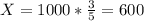 X=1000* \frac{3}{5} =600