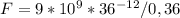 F=9*10^9*36^{-12}/0,36