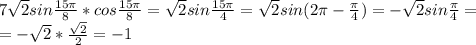 7 \sqrt{2 }sin \frac{15 \pi }{8}*cos \frac{15 \pi }{8} = \sqrt{2 }sin \frac{15 \pi }{4}= \sqrt{2 }sin(2 \pi - \frac{ \pi }{4})= -\sqrt{2}sin \frac{ \pi }{4} = \\ =- \sqrt{2}* \frac{ \sqrt{2} }{2} =-1