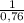 \frac{1}{0,76}