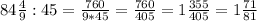 84 \frac{4}{9} :45= \frac{760}{9*45}= \frac{760}{405} = 1 \frac{355}{405}=1 \frac{71}{81}