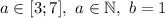 a\in[3;7], \ a\in \mathbb N, \ b=1