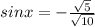 sinx=- \frac{ \sqrt{5} }{ \sqrt{10} }