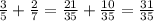 \frac{3}{5} + \frac{2}{7} = \frac{21}{35}+ \frac{10}{35}= \frac{31}{35}