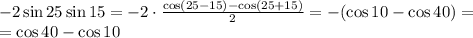 -2\sin25\sin15=-2\cdot\frac{\cos(25-15)-\cos(25+15)}2=-(\cos10-\cos40)=\\=\cos40-\cos10