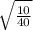 \sqrt{ \frac{10}{40} }