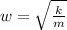 w = \sqrt{ \frac{k}{m} }