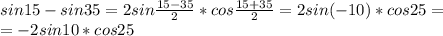 sin15-sin35=2sin \frac{15-35}{2}*cos \frac{15+35}{2}=2sin(-10)*cos25=\\=-2sin10*cos25