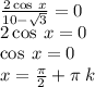 \frac{2 \cos\: x }{10 - \sqrt{3} } = 0 \\ 2 \cos \: x =0 \\ \cos \: x = 0\\ x = \frac{\pi}{2} + \pi \: k