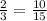 \frac{2}{3}= \frac{10}{15}