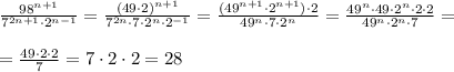 \frac{98^{n+1}}{7^{2n+1}\cdot 2^{n-1}}=\frac{(49\cdot 2)^{n+1}}{7^{2n}\cdot 7\cdot 2^{n}\cdot 2^{-1}}=\frac{(49^{n+1}\cdot 2^{n+1})\cdot 2}{49^{n}\cdot 7\cdot 2^{n}}=\frac{49^{n}\cdot 49\cdot 2^{n}\cdot 2\cdot 2}{49^{n}\cdot 2^{n}\cdot 7}=\\\\=\frac{49\cdot 2\cdot 2}{7}=7\cdot 2\cdot 2=28