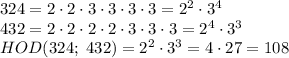 324=2\cdot2\cdot3\cdot3\cdot3\cdot3=2^2\cdot3^4\\432=2\cdot2\cdot2\cdot2\cdot3\cdot3\cdot3=2^4\cdot3^3\\HOD(324;\;432)=2^2\cdot3^3=4\cdot27=108