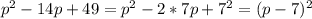 p^{2}-14p+49= p^{2}-2*7p+ 7^{2}= (p-7)^{2}