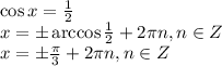 \cos x= \frac{1}{2} \\ x=\pm \arccos\frac{1}{2}+2 \pi n,n \in Z \\ x=\pm \frac{\pi}{3} +2\pi n,n \in Z