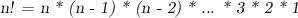 \textsl{n! = n * (n - 1) * (n - 2) * ... * 3 * 2 * 1}