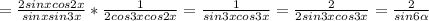 = \frac{2sinxcos2x}{sinxsin3x} * \frac{1}{2cos3xcos2x} = \frac{1}{sin3xcos3x} = \frac{2}{2sin3xcos3x} = \frac{2}{sin6 \alpha }