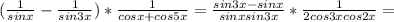 ( \frac{1}{sinx} - \frac{1}{sin3x} )* \frac{1}{cosx+cos5x} = \frac{sin3x-sinx}{sinxsin3x} * \frac{1}{2cos3xcos2x} =